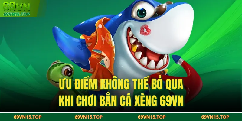 Ưu điểm không thể bỏ qua khi chơi bắn cá xèng 69VN
